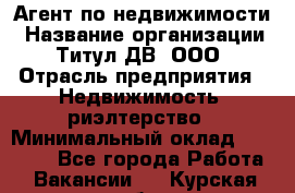 Агент по недвижимости › Название организации ­ Титул ДВ, ООО › Отрасль предприятия ­ Недвижимость, риэлтерство › Минимальный оклад ­ 80 000 - Все города Работа » Вакансии   . Курская обл.